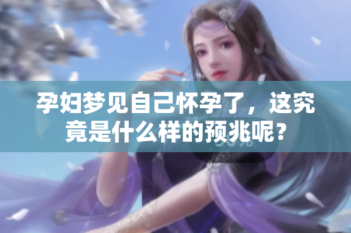 孕妇梦见自己怀孕了，这究竟是什么样的预兆呢？
