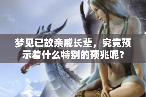 梦见已故亲戚长辈，究竟预示着什么特别的预兆呢？