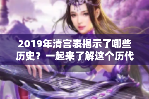 2019年清宫表揭示了哪些历史？一起来了解这个历代清代的岁月吧