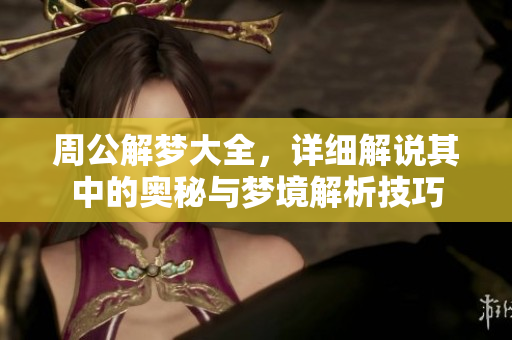 周公解梦大全，详细解说其中的奥秘与梦境解析技巧
