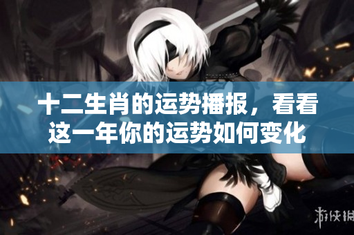 十二生肖的运势播报，看看这一年你的运势如何变化
