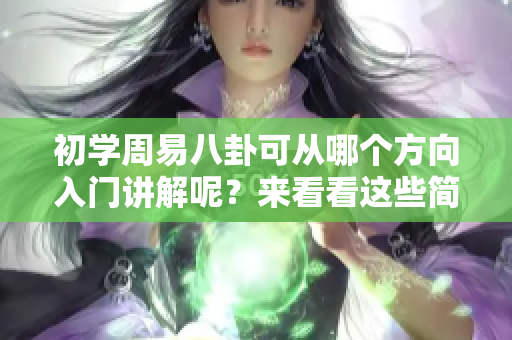 初学周易八卦可从哪个方向入门讲解呢？来看看这些简单易懂的知识吧！