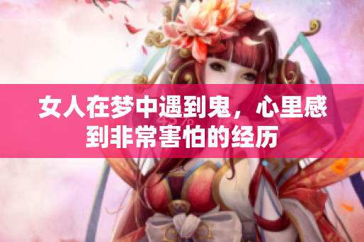 女人在梦中遇到鬼，心里感到非常害怕的经历
