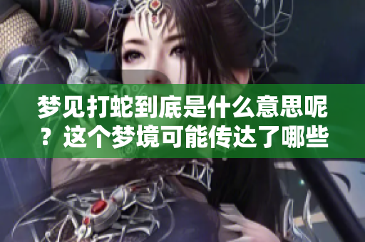 梦见打蛇到底是什么意思呢？这个梦境可能传达了哪些深层含义呢？