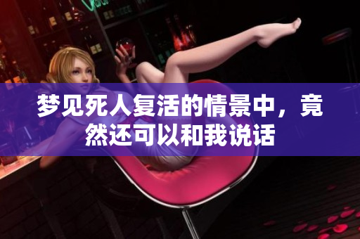 梦见死人复活的情景中，竟然还可以和我说话