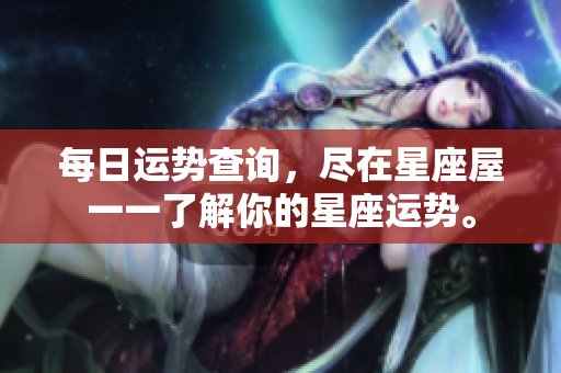 每日运势查询，尽在星座屋一一了解你的星座运势。