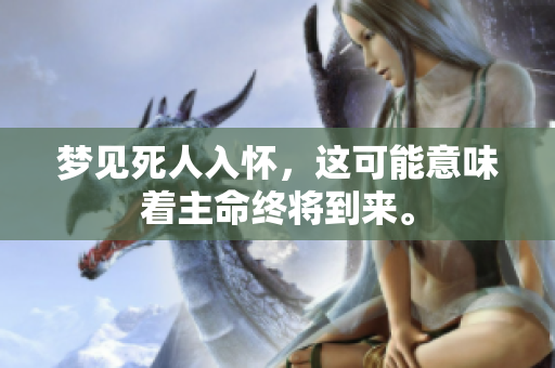 梦见死人入怀，这可能意味着主命终将到来。