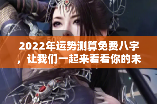 2022年运势测算免费八字，让我们一起来看看你的未来运程吧