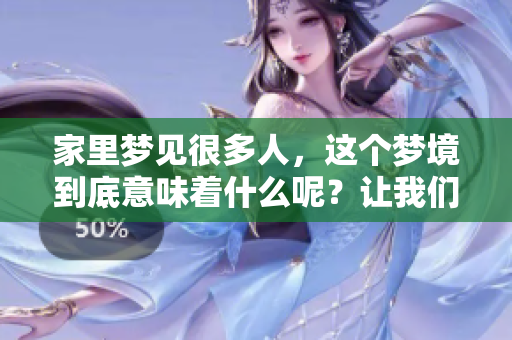 家里梦见很多人，这个梦境到底意味着什么呢？让我们一起来探索一下。