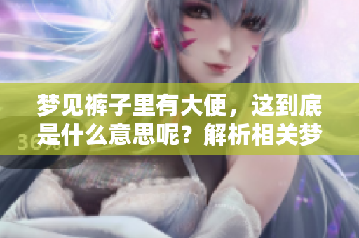 梦见裤子里有大便，这到底是什么意思呢？解析相关梦境的深层含义。