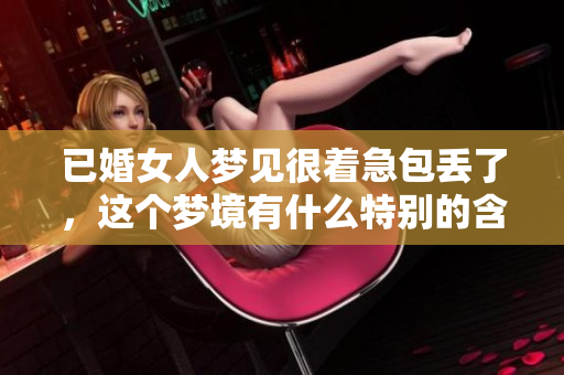 已婚女人梦见很着急包丢了，这个梦境有什么特别的含义呢