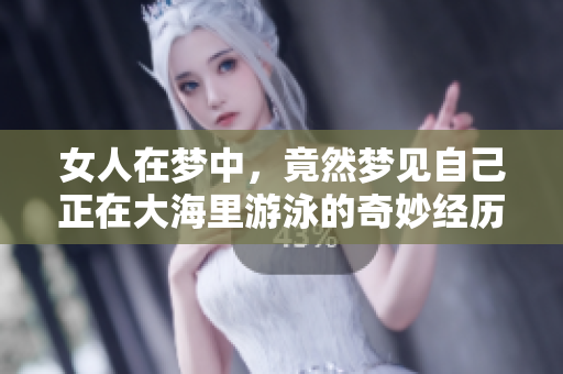 女人在梦中，竟然梦见自己正在大海里游泳的奇妙经历
