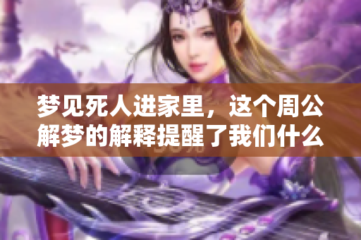 梦见死人进家里，这个周公解梦的解释提醒了我们什么呢