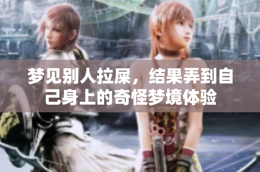 梦见别人拉屎，结果弄到自己身上的奇怪梦境体验
