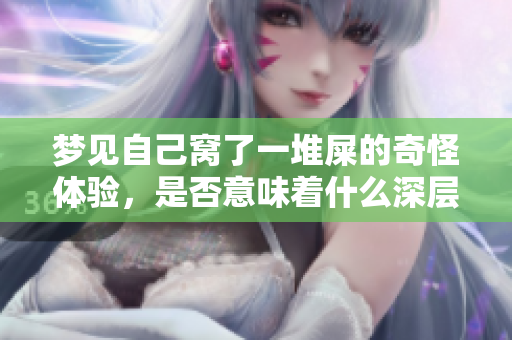 梦见自己窝了一堆屎的奇怪体验，是否意味着什么深层含义呢