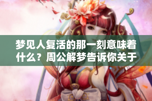 梦见人复活的那一刻意味着什么？周公解梦告诉你关于死亡的启示