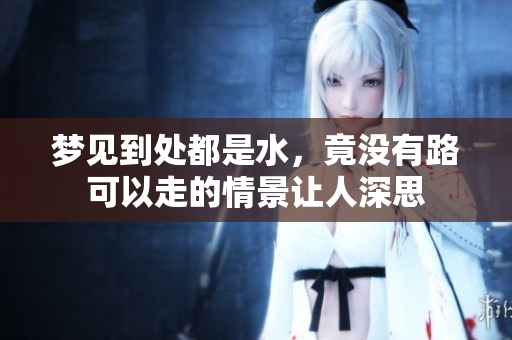 梦见到处都是水，竟没有路可以走的情景让人深思