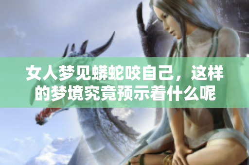 女人梦见蟒蛇咬自己，这样的梦境究竟预示着什么呢