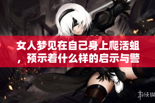 女人梦见在自己身上爬活蛆，预示着什么样的启示与警示呢