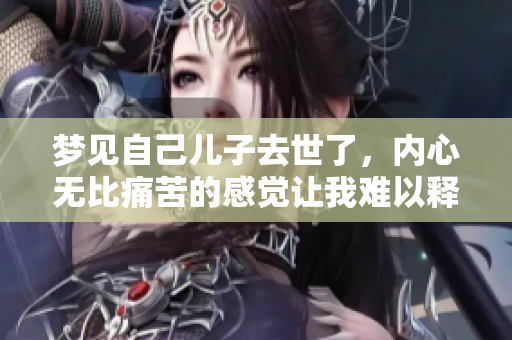 梦见自己儿子去世了，内心无比痛苦的感觉让我难以释怀