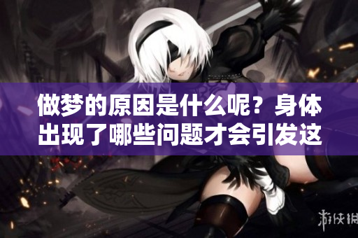 做梦的原因是什么呢？身体出现了哪些问题才会引发这样的现象呢？