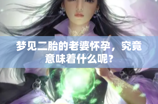 梦见二胎的老婆怀孕，究竟意味着什么呢？