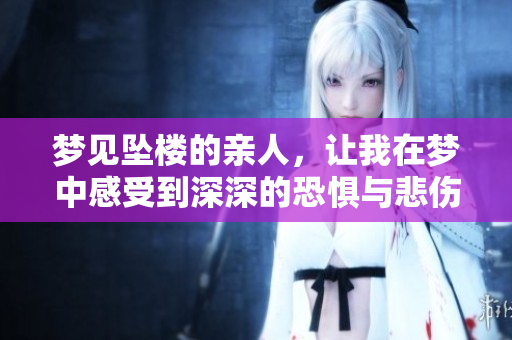 梦见坠楼的亲人，让我在梦中感受到深深的恐惧与悲伤