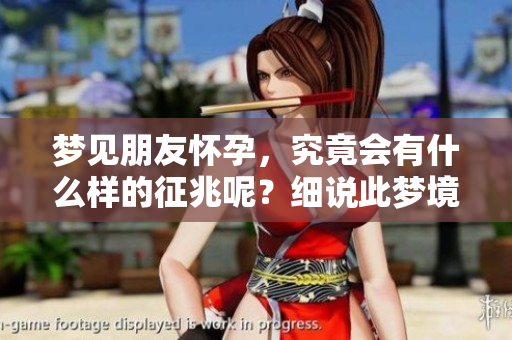 梦见朋友怀孕，究竟会有什么样的征兆呢？细说此梦境的深层含义！