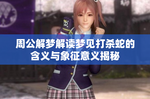 周公解梦解读梦见打杀蛇的含义与象征意义揭秘