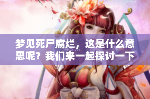 梦见死尸腐烂，这是什么意思呢？我们来一起探讨一下。