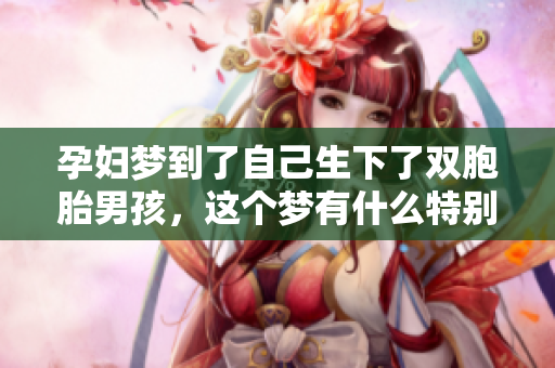 孕妇梦到了自己生下了双胞胎男孩，这个梦有什么特别的寓意呢