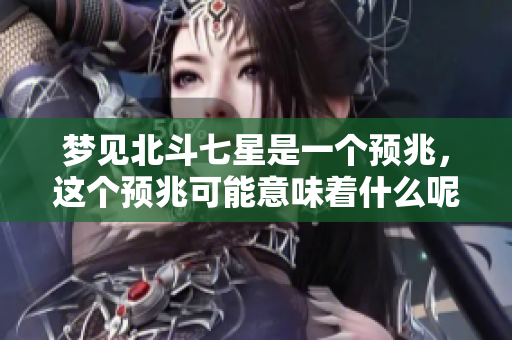 梦见北斗七星是一个预兆，这个预兆可能意味着什么呢
