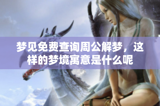 梦见免费查询周公解梦，这样的梦境寓意是什么呢