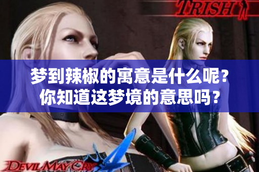 梦到辣椒的寓意是什么呢？你知道这梦境的意思吗？