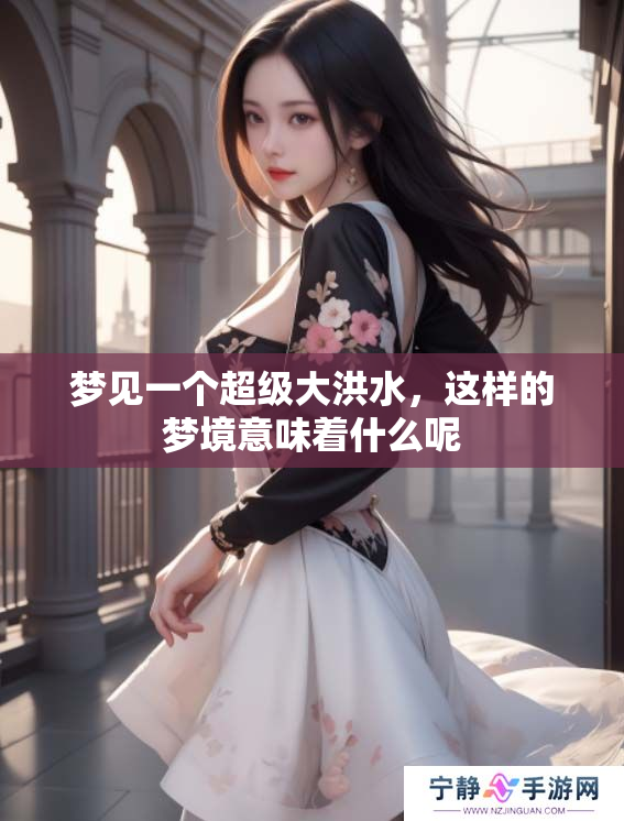 梦见一个超级大洪水，这样的梦境意味着什么呢