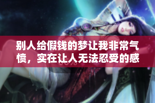 别人给假钱的梦让我非常气愤，实在让人无法忍受的感觉