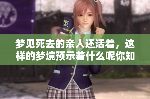 梦见死去的亲人还活着，这样的梦境预示着什么呢你知道吗
