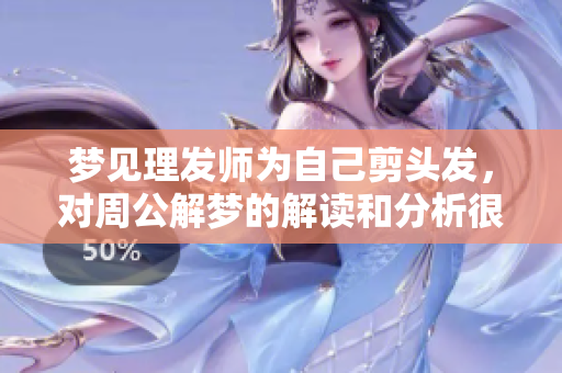 梦见理发师为自己剪头发，对周公解梦的解读和分析很有趣
