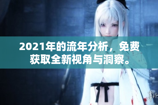 2021年的流年分析，免费获取全新视角与洞察。