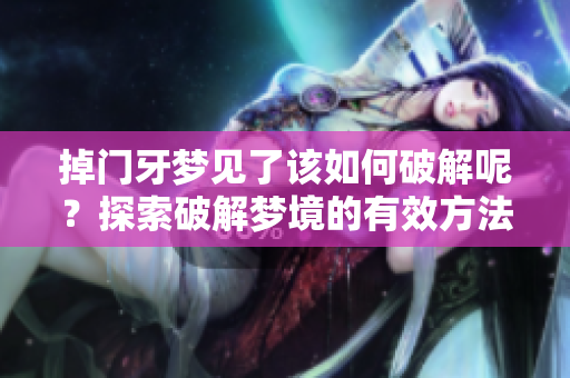 掉门牙梦见了该如何破解呢？探索破解梦境的有效方法与建议！