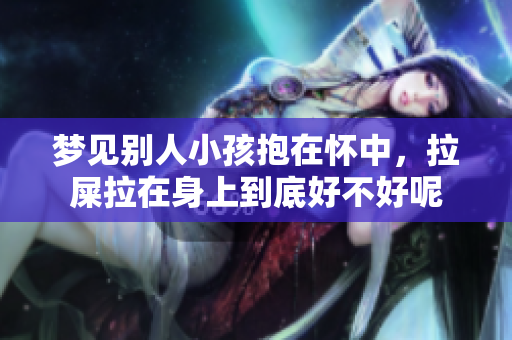梦见别人小孩抱在怀中，拉屎拉在身上到底好不好呢