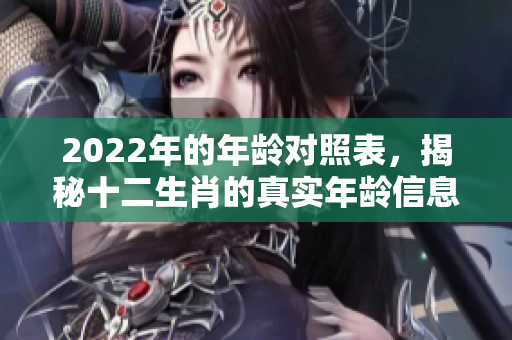 2022年的年龄对照表，揭秘十二生肖的真实年龄信息