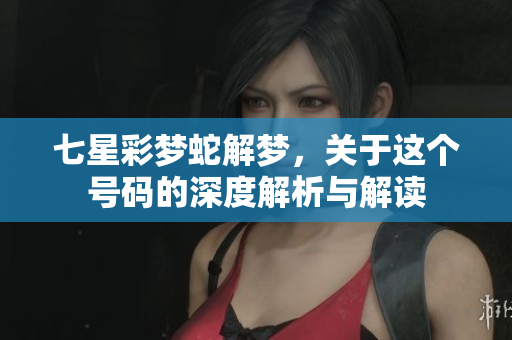 七星彩梦蛇解梦，关于这个号码的深度解析与解读