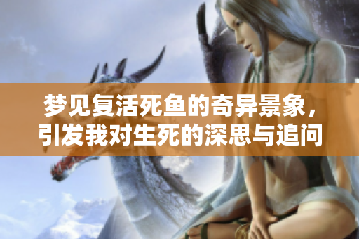 梦见复活死鱼的奇异景象，引发我对生死的深思与追问