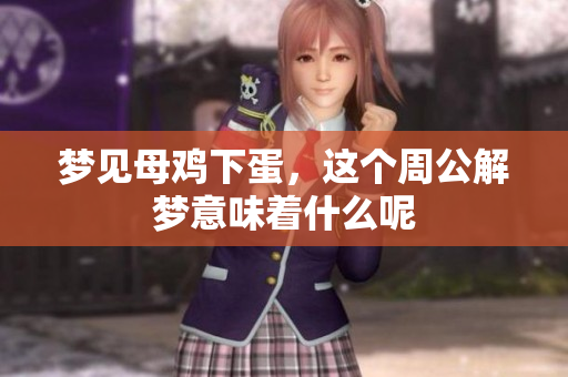 梦见母鸡下蛋，这个周公解梦意味着什么呢