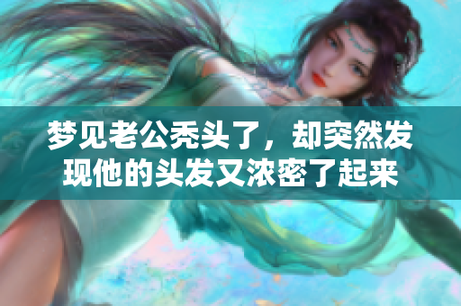 梦见老公秃头了，却突然发现他的头发又浓密了起来
