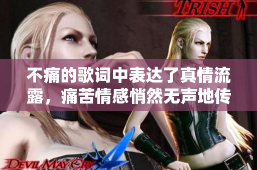 不痛的歌词中表达了真情流露，痛苦情感悄然无声地传递。