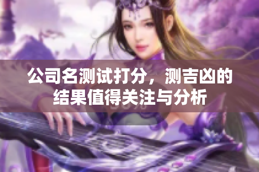 公司名测试打分，测吉凶的结果值得关注与分析