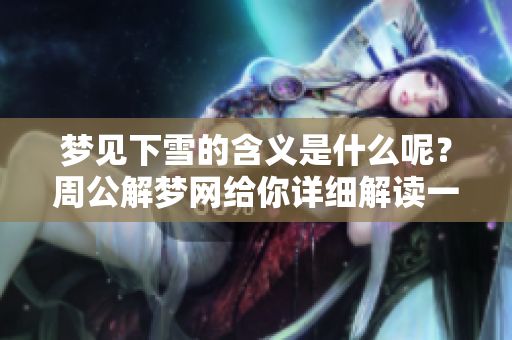 梦见下雪的含义是什么呢？周公解梦网给你详细解读一下。
