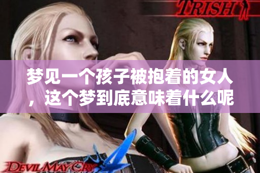 梦见一个孩子被抱着的女人，这个梦到底意味着什么呢